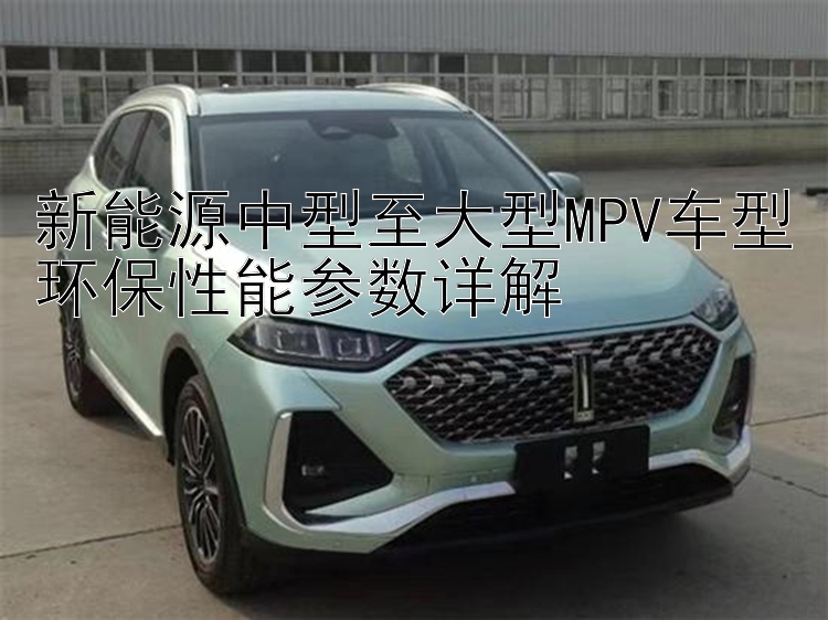 新能源中型至大型MPV车型环保性能参数详解