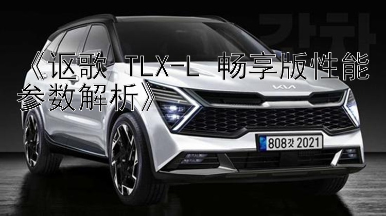 《讴歌 TLX-L 畅享版性能参数解析》