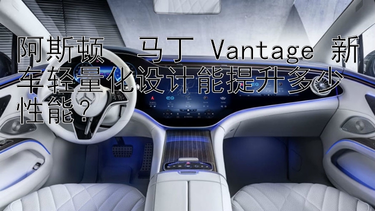 阿斯顿・马丁 Vantage 新车轻量化设计能提升多少性能？