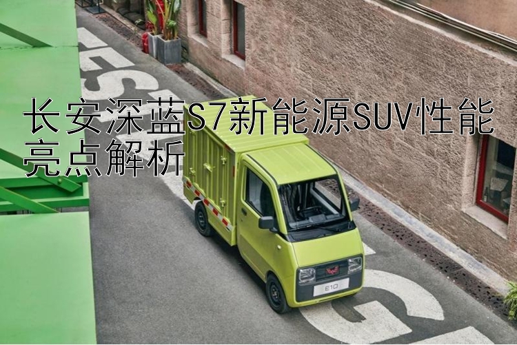 长安深蓝S7新能源SUV性能亮点解析