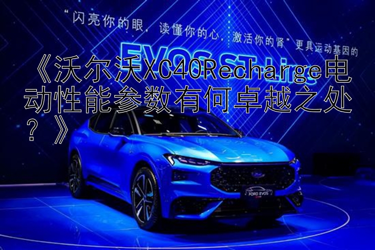 《沃尔沃XC40Recharge电动性能参数有何卓越之处？》