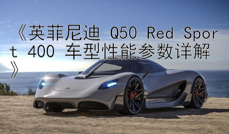 《英菲尼迪 Q50 Red Sport 400 车型性能参数详解》