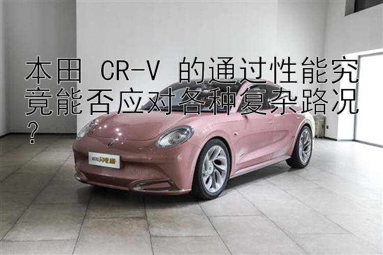 本田 CR-V 的通过性能究竟能否应对各种复杂路况？