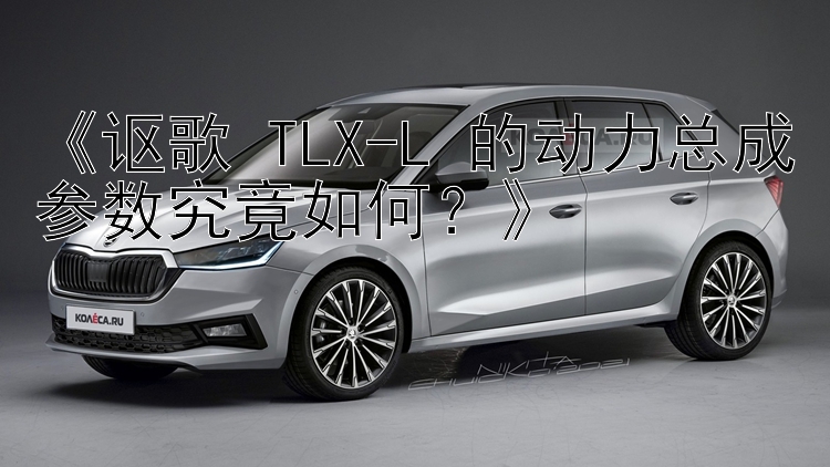 《讴歌 TLX-L 的动力总成参数究竟如何？》