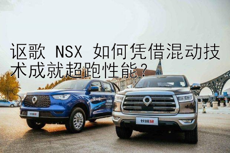 讴歌 NSX 如何凭借混动技术成就超跑性能？