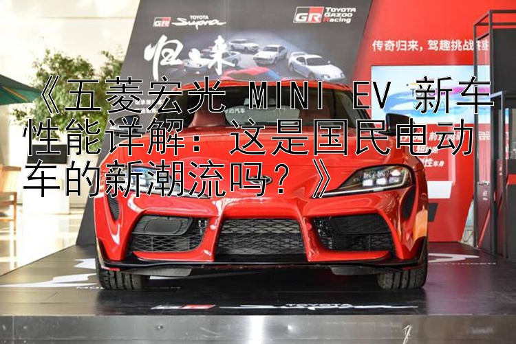 《五菱宏光 MINI EV 新车性能详解：这是国民电动车的新潮流吗？》