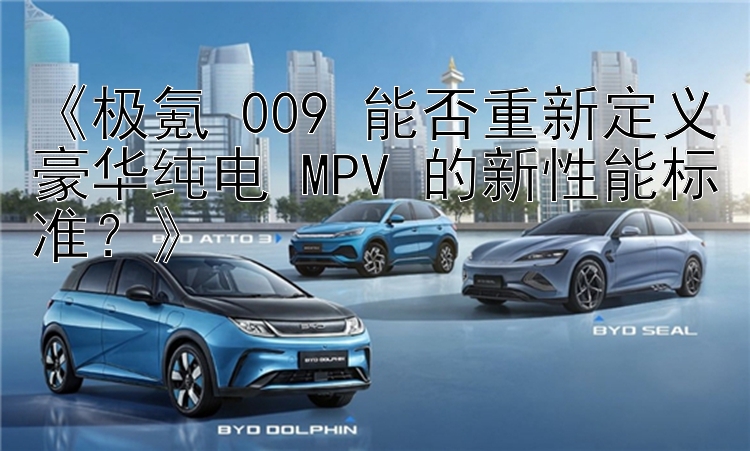 《极氪 009 能否重新定义豪华纯电 MPV 的新性能标准？》